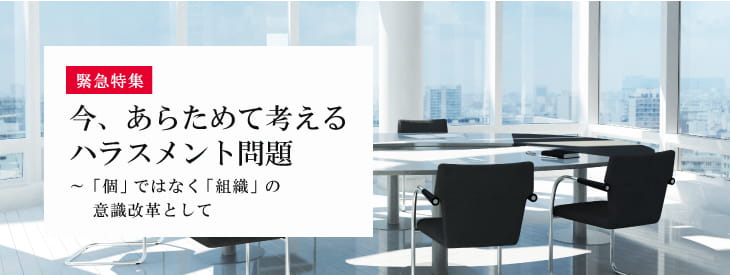 今、あらためて考えるハラスメント問題~「個」でなく「組織」の意識改革として