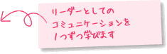 リーダーとしてのコミュニケーションを1つずつ学びます