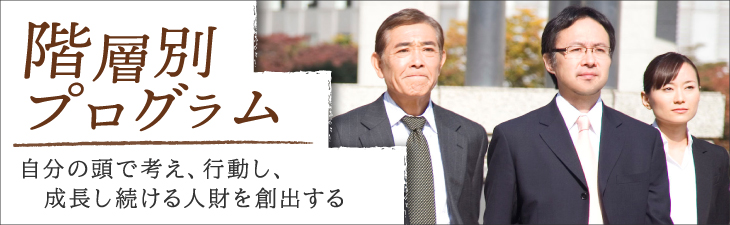 階層別プログラム~自分の頭で考え、行動し、成長し続ける人財を創出する