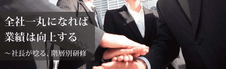 課題別階層別研修~全社一丸になれば業績は向上する~