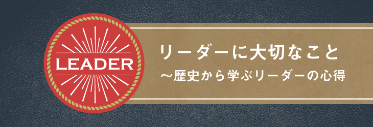 リーダーに大切なこと ～歴史から学ぶリーダーの心得