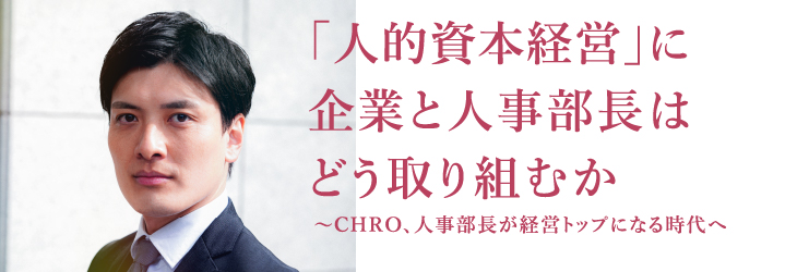 「人的資本経営」に 企業と人事部長は どう取り組むか ～CHRO、人事部長が経営トップになる時代へ