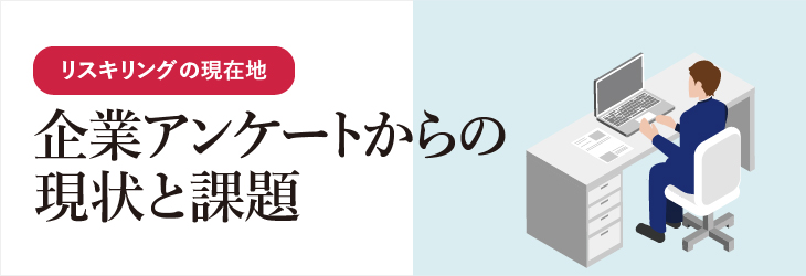 企業アンケートからの現状と課題~リスキリングの現在地