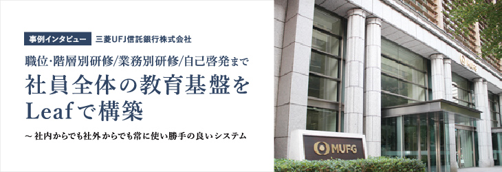 社員全体の教育基盤をLeafで構築~社内からでも社外からでも常に使い勝手の良いシステム【三菱UFJ信託銀行株式会社】
