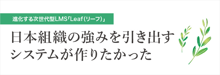 日本組織の強みを引き出すシステムが作りたかった