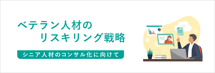 ベテラン人材のリスキリング戦略~シニア人材のコンサル化に向けて