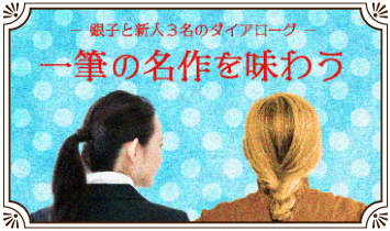 銀子と新人３名のダイアローグ～一筆の名作を味わう