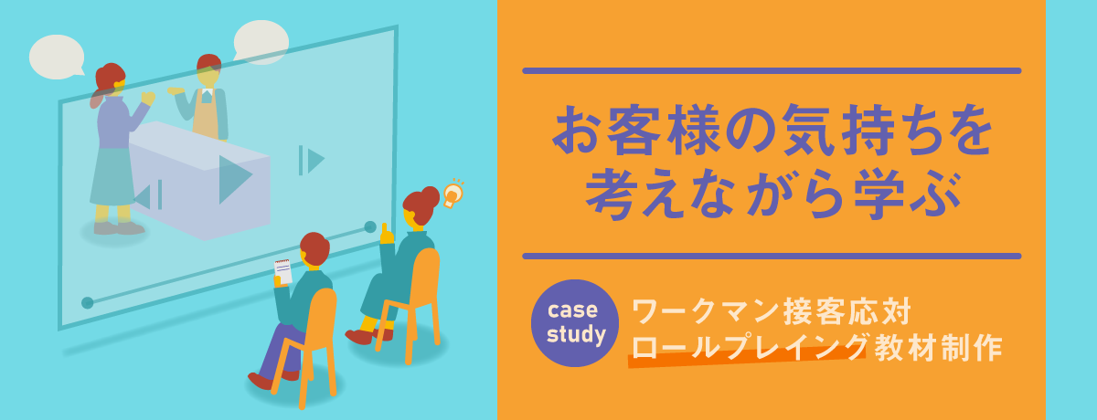 お客様の気持ちを考えながら学ぶ～ワークマン接客応対ロールプレイング教材制作～