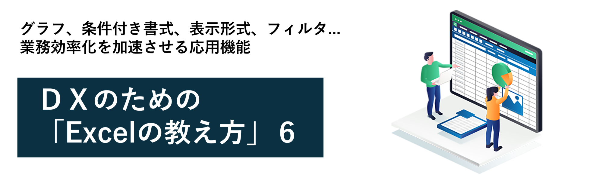 グラフ、条件付き書式、表示形式、フィルタ...業務効率化を加速させる応用機能~DXのための「Excelの教え方」6