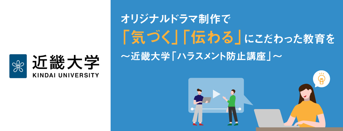 オリジナルドラマ制作で「気づく」「伝わる」にこだわった教育を ~近畿大学「ハラスメント防止講座」~