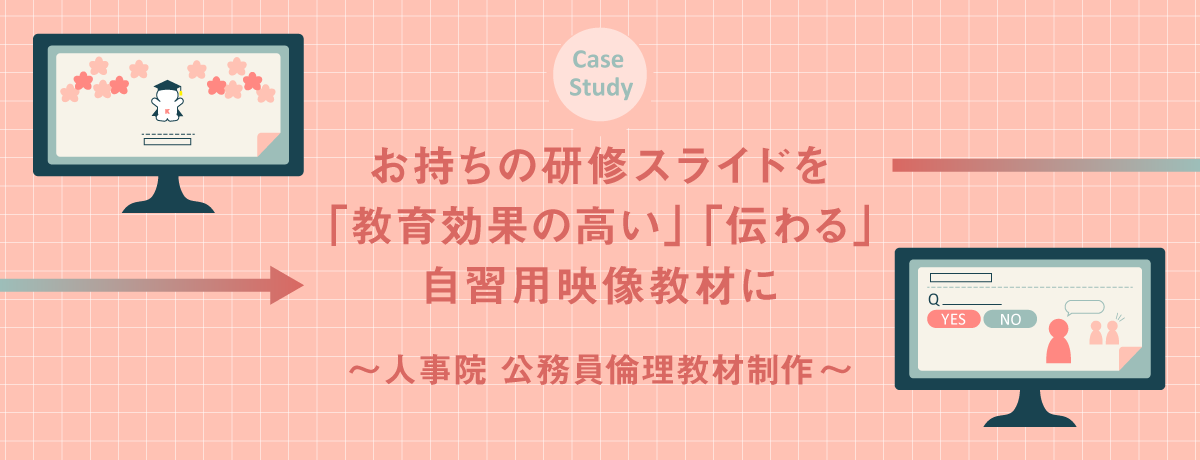 お持ちの研修スライドを「教育効果の高い」「伝わる」自習用映像教材に～人事院公務員倫理教材制作～