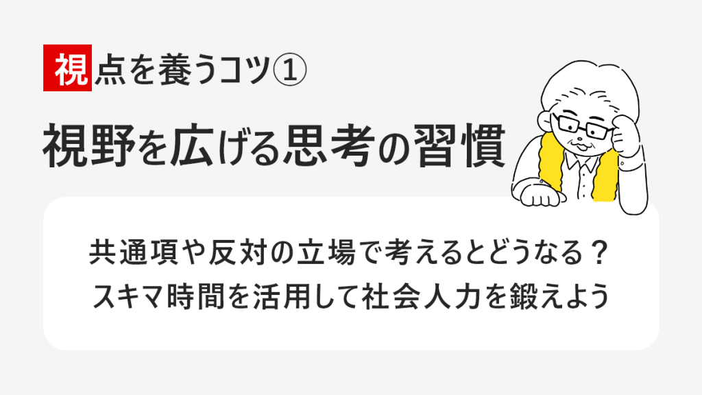 視点を養うコツ１　視野を広げる思考の習慣　共通項や反対の立場で考えるとどうなる？スキマ時間を活用して社会人力を鍛えよう