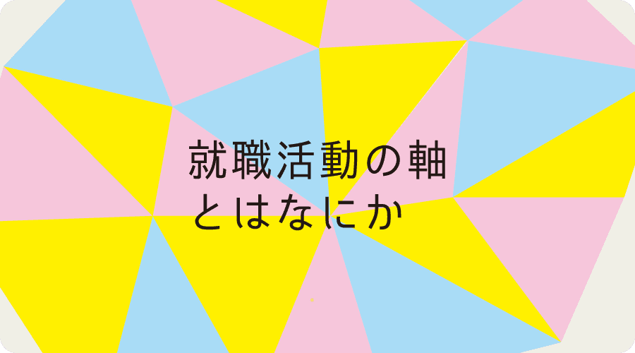 就職活動の「軸」とはなにか 