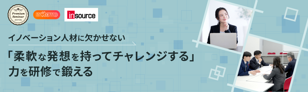 【無料セミナー】イノベーション人材に欠かせない「柔軟な発想を持ってチャレンジする」力を研修で鍛える